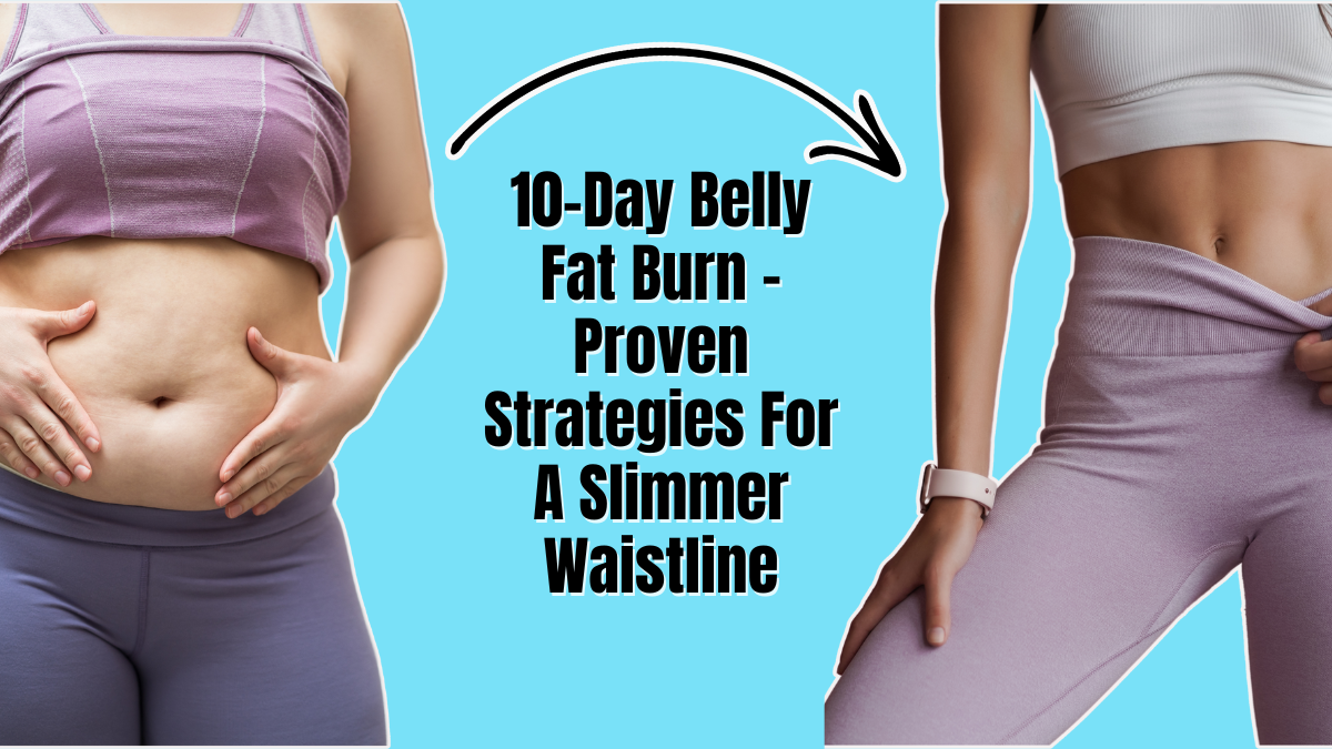 10-Day Belly Fat Burn - Proven Strategies For A Slimmer Waistline