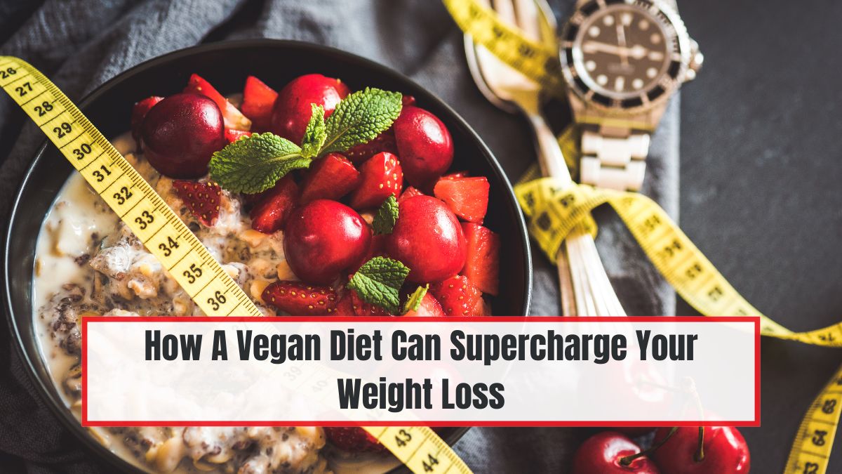 How A Vegan Diet Can Supercharge Your Weight Loss