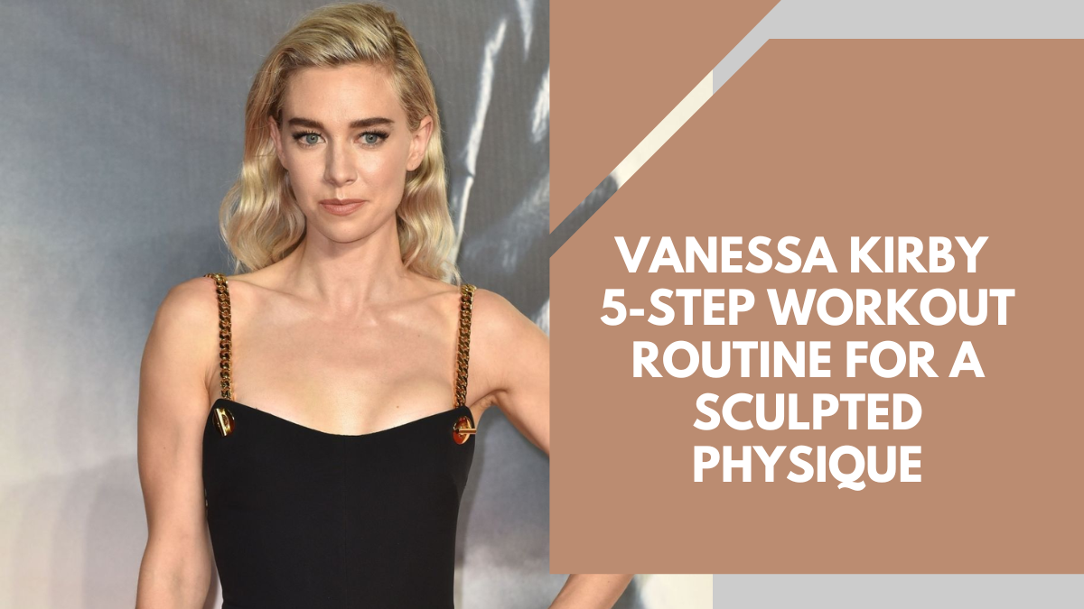 Vanessa Kirby 5-Step Workout Routine For A Sculpted Physique